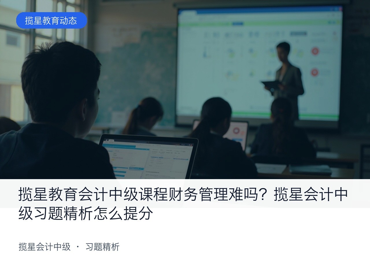 揽星教育会计中级课程财务管理难吗？揽星会计中级习题精析怎么提分