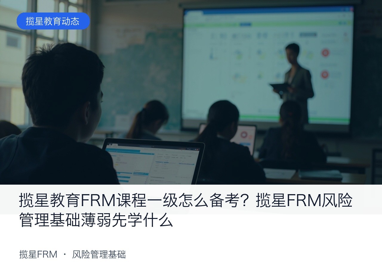 揽星教育FRM课程一级怎么备考?揽星FRM风险管理基础薄弱先学什么
