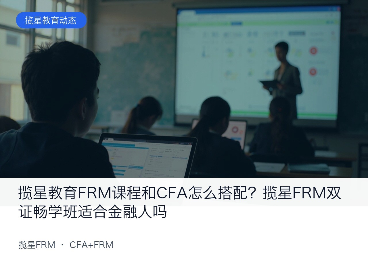 揽星教育FRM课程和CFA怎么搭配?揽星FRM双证畅学班适合金融人吗