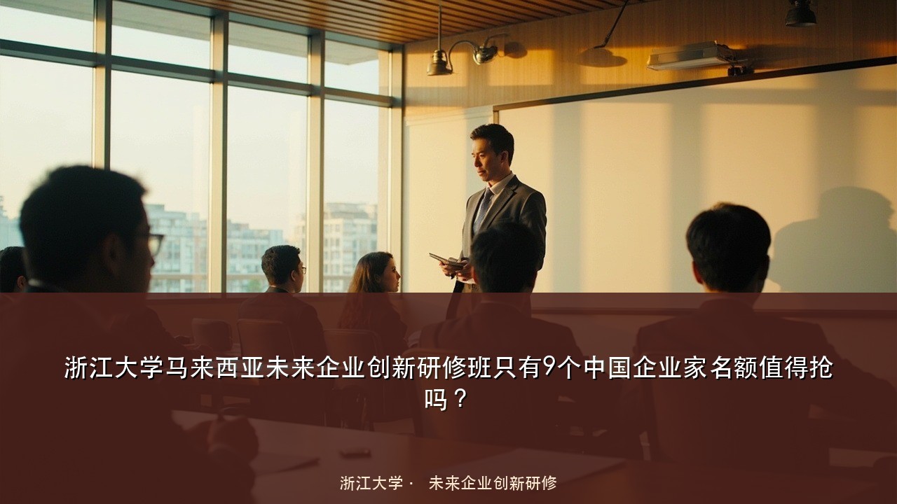 浙江大学马来西亚未来企业创新研修班只有9个中国企业家名额值得抢吗？