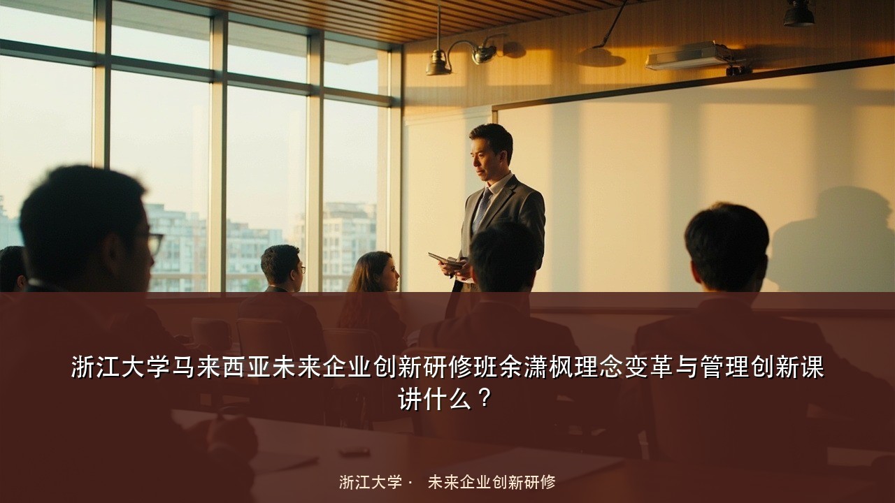浙江大学马来西亚未来企业创新研修班余潇枫理念变革与管理创新课讲什么？