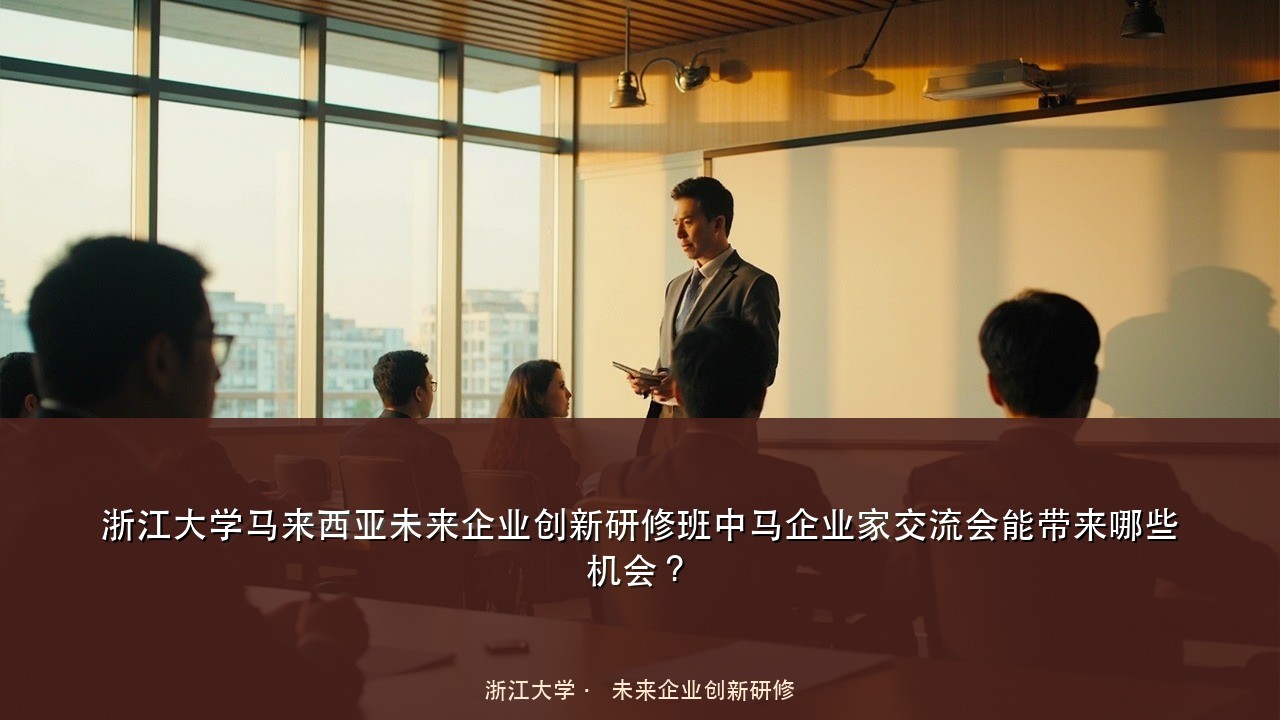 浙江大学马来西亚未来企业创新研修班中马企业家交流会能带来哪些机会？