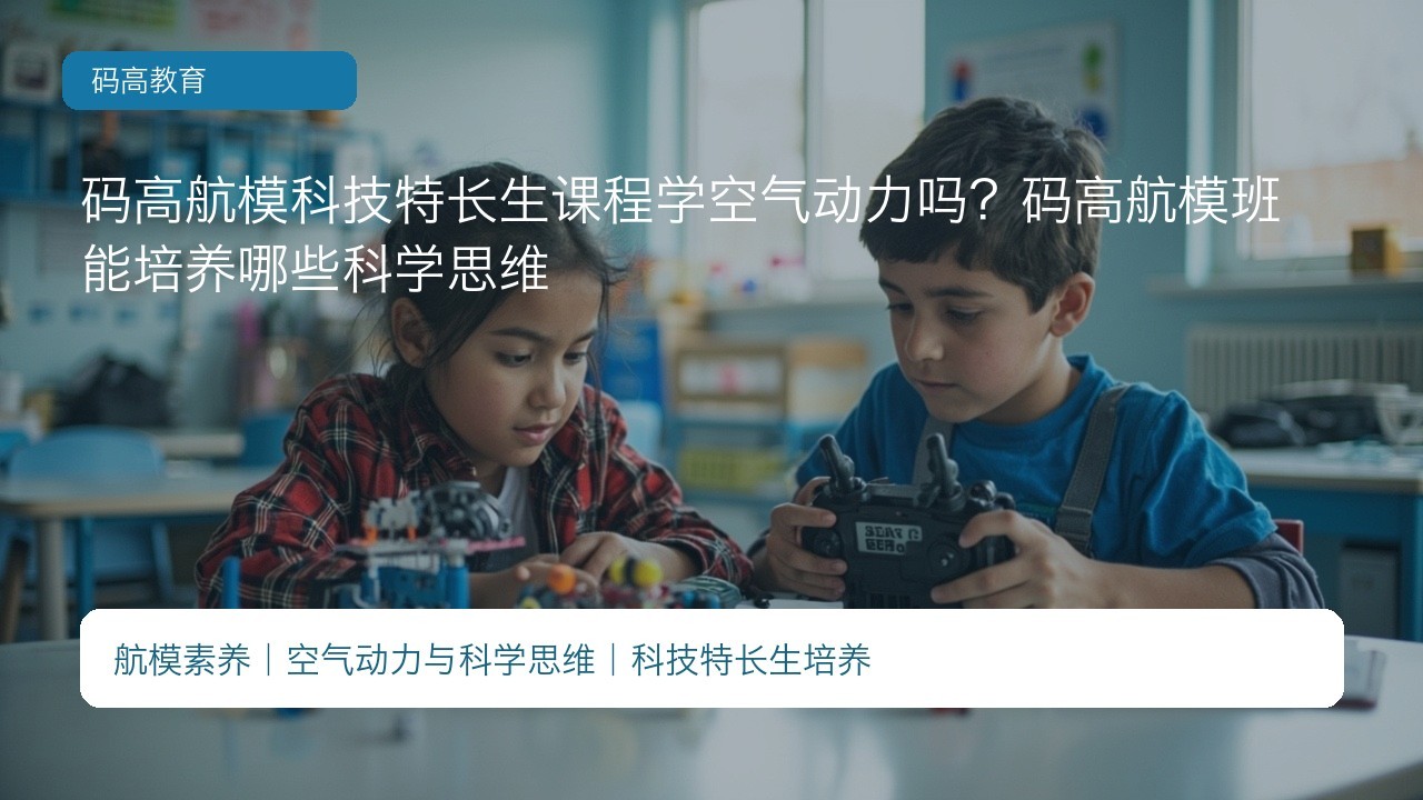 码高航模科技特长生课程学空气动力吗?码高航模班能培养哪些科学思维