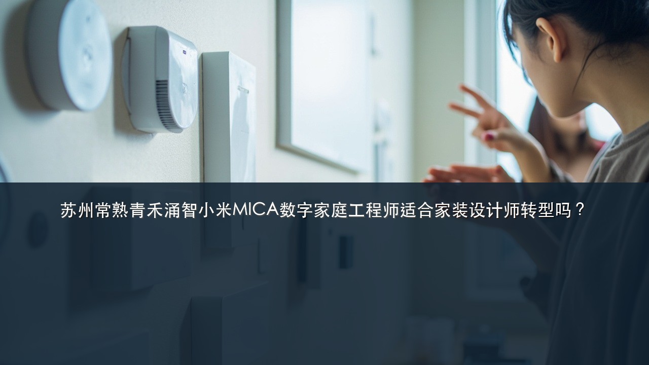 苏州常熟青禾涌智小米MICA数字家庭工程师适合家装设计师转型吗？