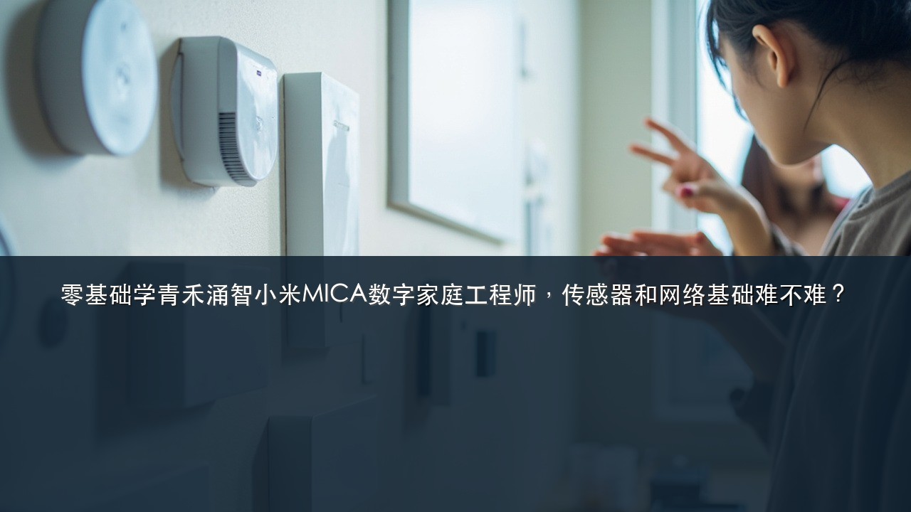 零基础学青禾涌智小米MICA数字家庭工程师,传感器和网络基础难不难?
