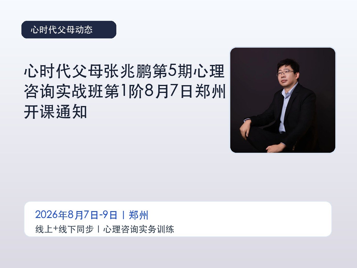 心时代父母张兆鹏第5期心理咨询实战班第1阶8月7日郑州开课通知