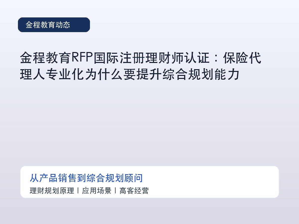 金程教育RFP国际注册理财师认证:保险代理人专业化为什么要提升综合规划能力