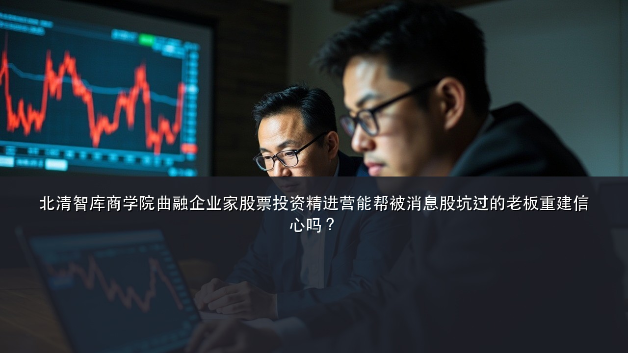 北清智库商学院曲融企业家股票投资精进营能帮被消息股坑过的老板重建信心吗?