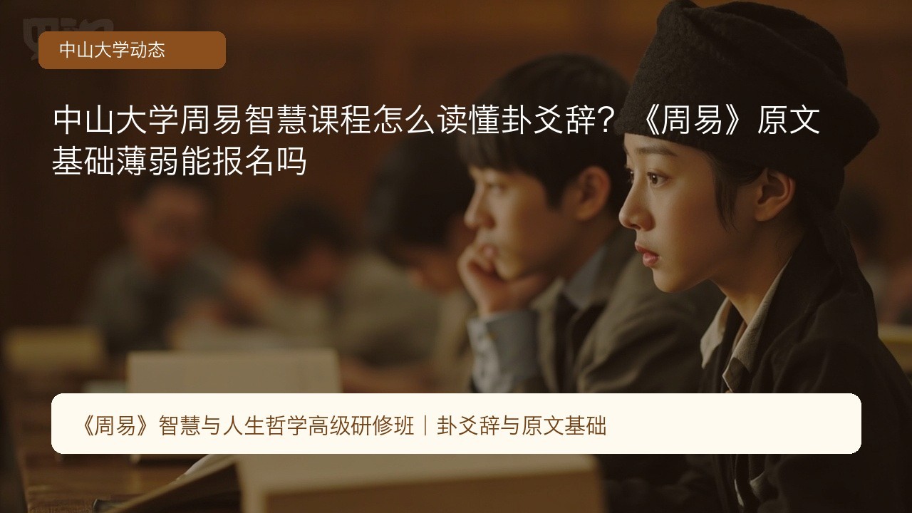 中山大学周易智慧课程怎么读懂卦爻辞?《周易》原文基础薄弱能报名吗