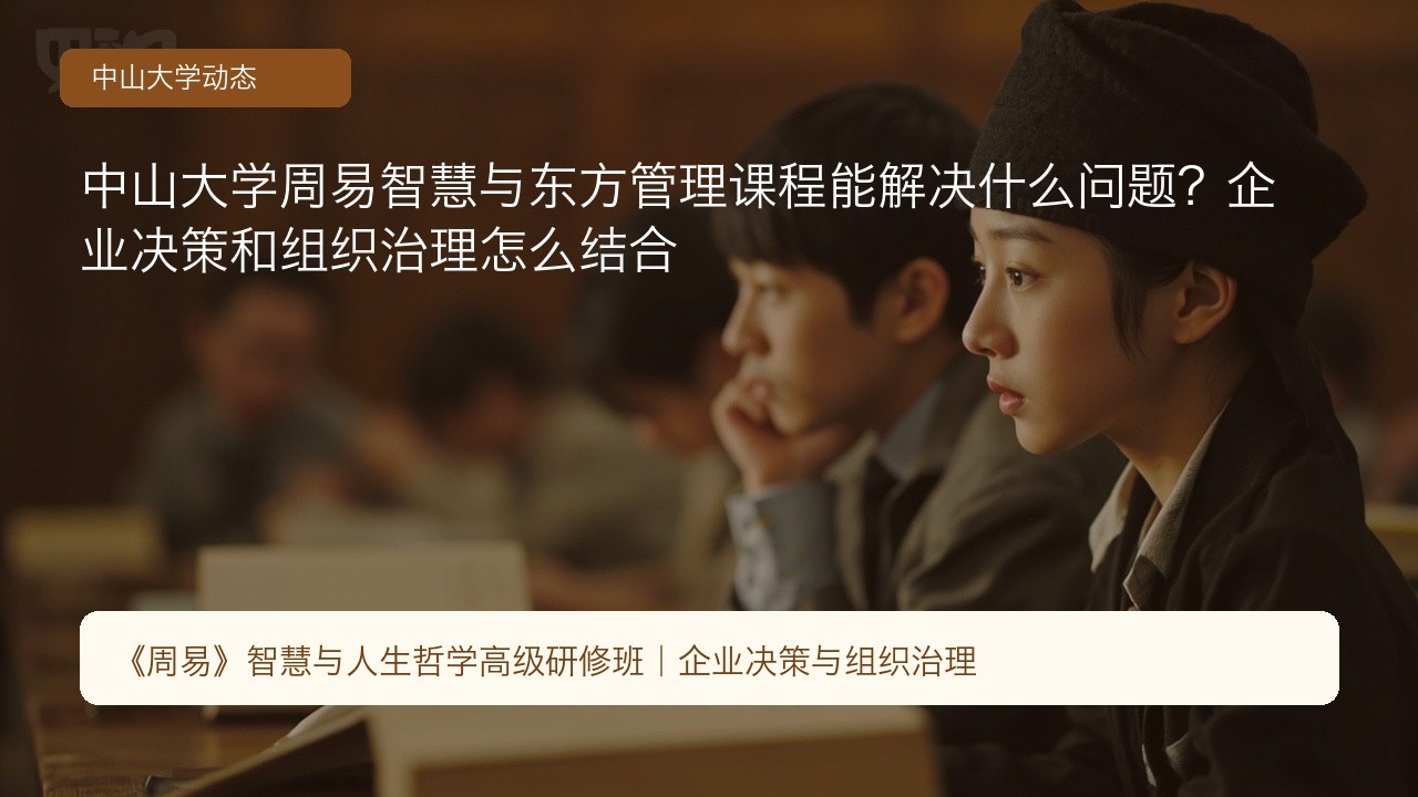 中山大学周易智慧与东方管理课程能解决什么问题?企业决策和组织治理怎么结合