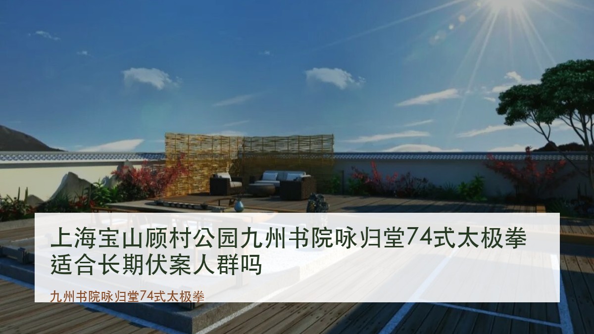 上海宝山顾村公园九州书院咏归堂74式太极拳适合长期伏案人群吗