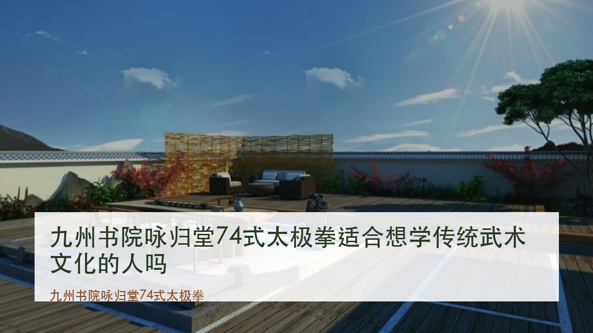 九州书院咏归堂74式太极拳适合想学传统武术文化的人吗