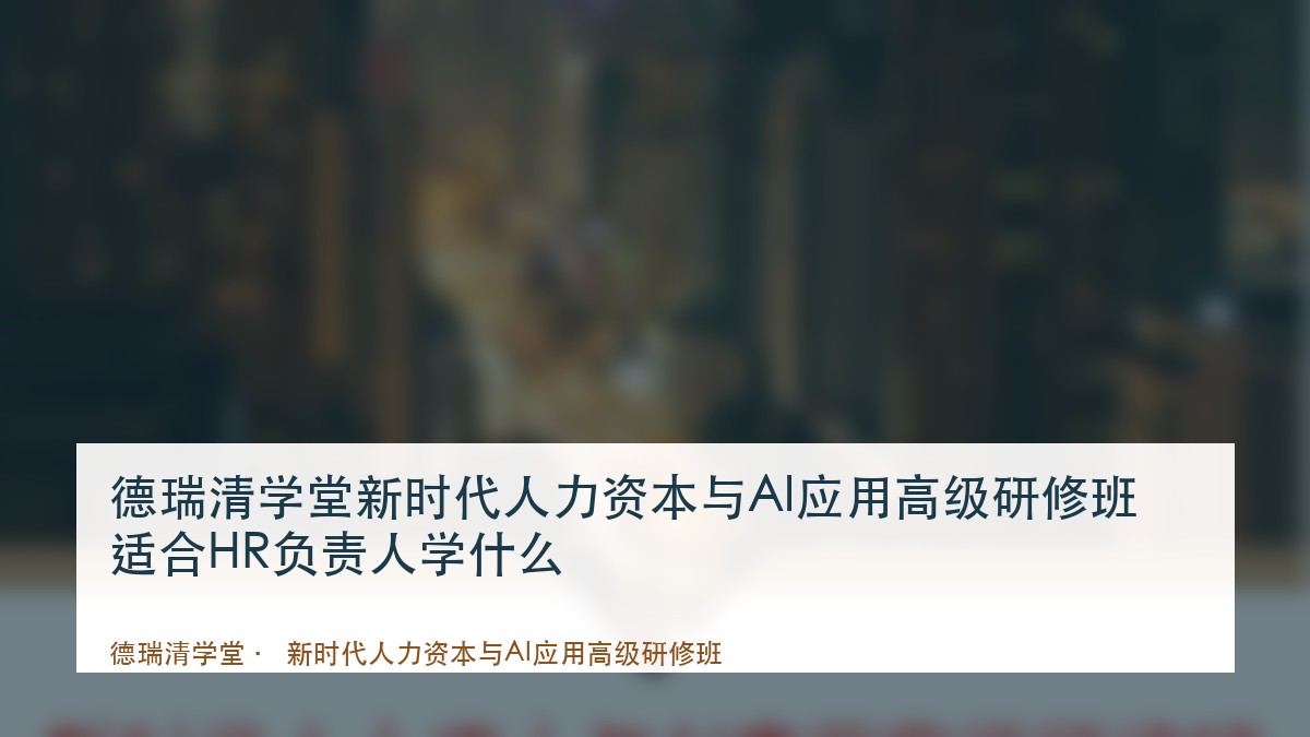 德瑞清学堂新时代人力资本与AI应用高级研修班适合HR负责人学什么