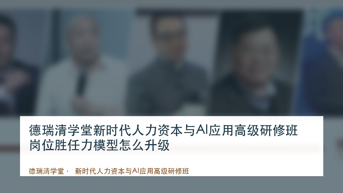 德瑞清学堂新时代人力资本与AI应用高级研修班岗位胜任力模型怎么升级