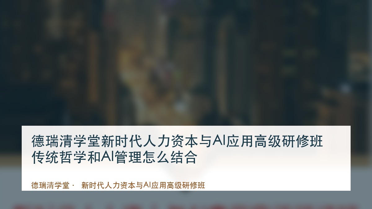 德瑞清学堂新时代人力资本与AI应用高级研修班传统哲学和AI管理怎么结合