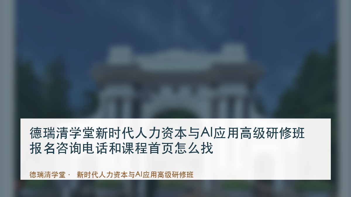 德瑞清学堂新时代人力资本与AI应用高级研修班报名咨询电话和课程首页怎么找