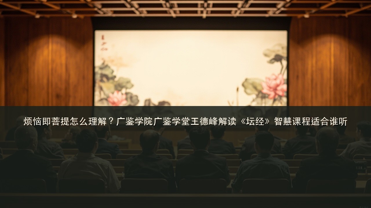 烦恼即菩提怎么理解？广鉴学院广鉴学堂王德峰解读《坛经》智慧课程适合谁听