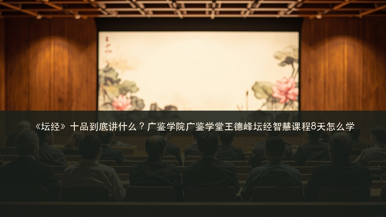 《坛经》十品到底讲什么？广鉴学院广鉴学堂王德峰坛经智慧课程8天怎么学
