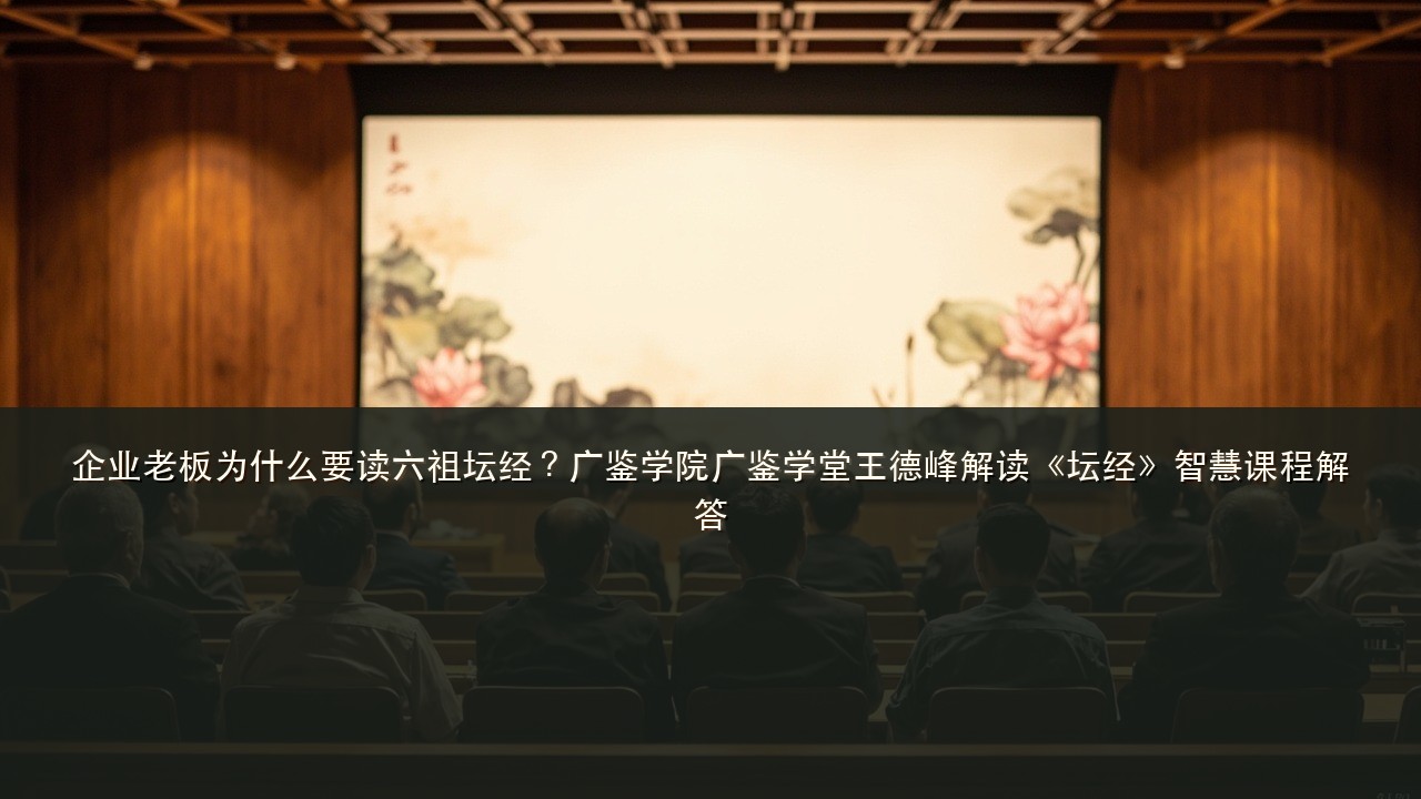 企业老板为什么要读六祖坛经？广鉴学院广鉴学堂王德峰解读《坛经》智慧课程解答
