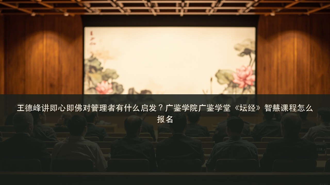 王德峰讲即心即佛对管理者有什么启发？广鉴学院广鉴学堂《坛经》智慧课程怎么报名