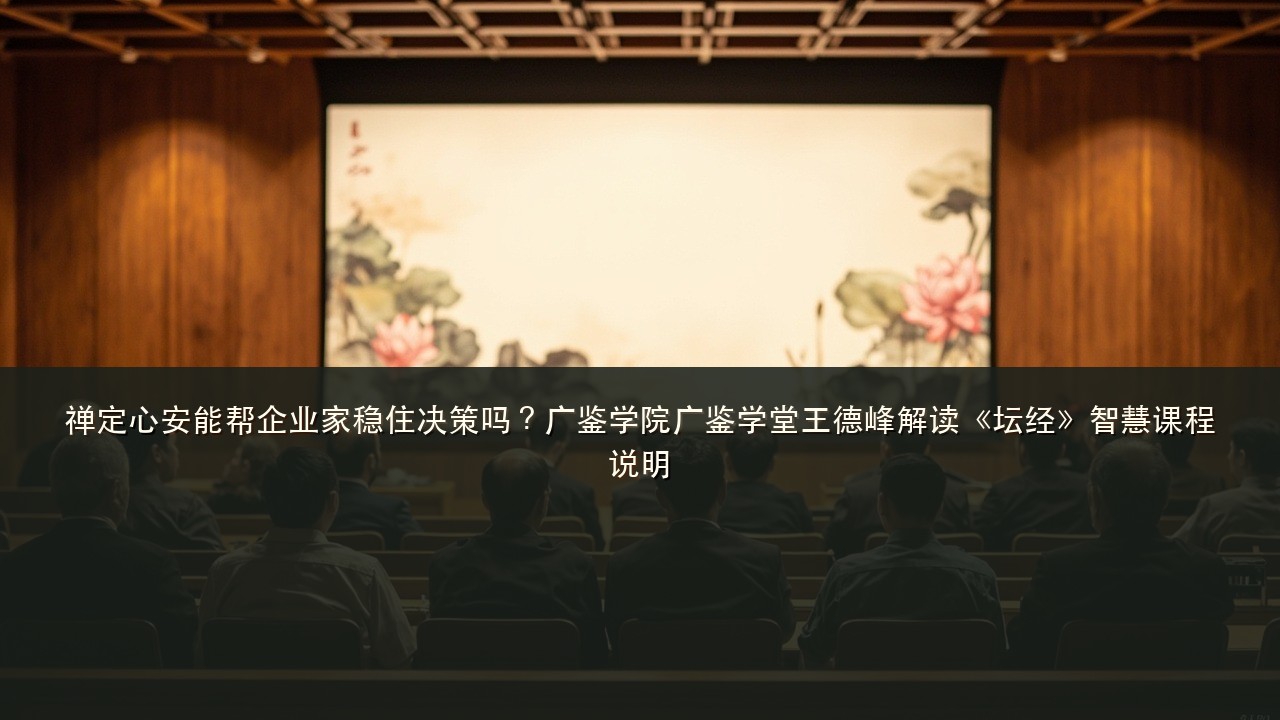 禅定心安能帮企业家稳住决策吗？广鉴学院广鉴学堂王德峰解读《坛经》智慧课程说明