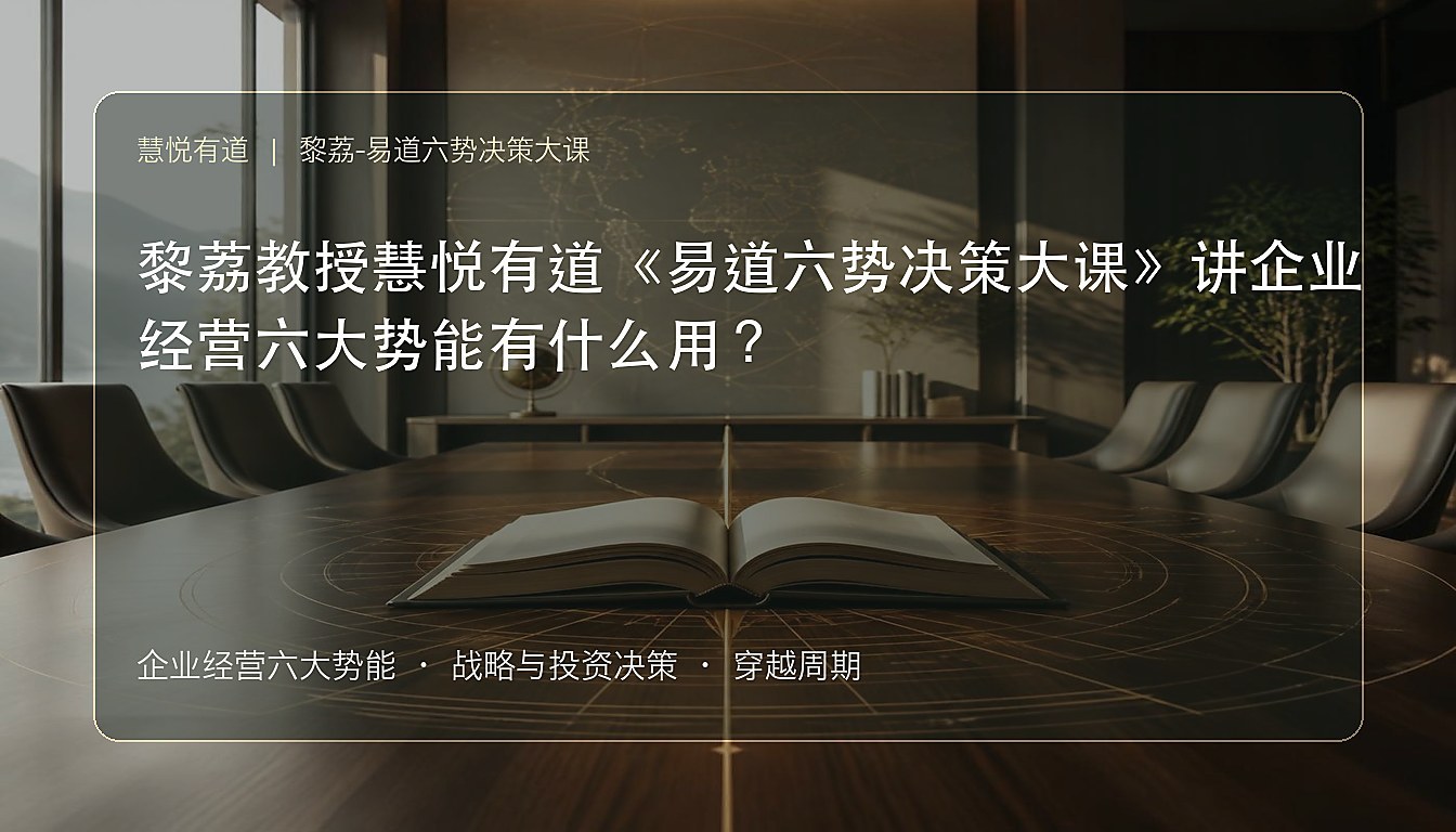 黎荔教授慧悦有道《易道六势决策大课》讲企业经营六大势能有什么用?