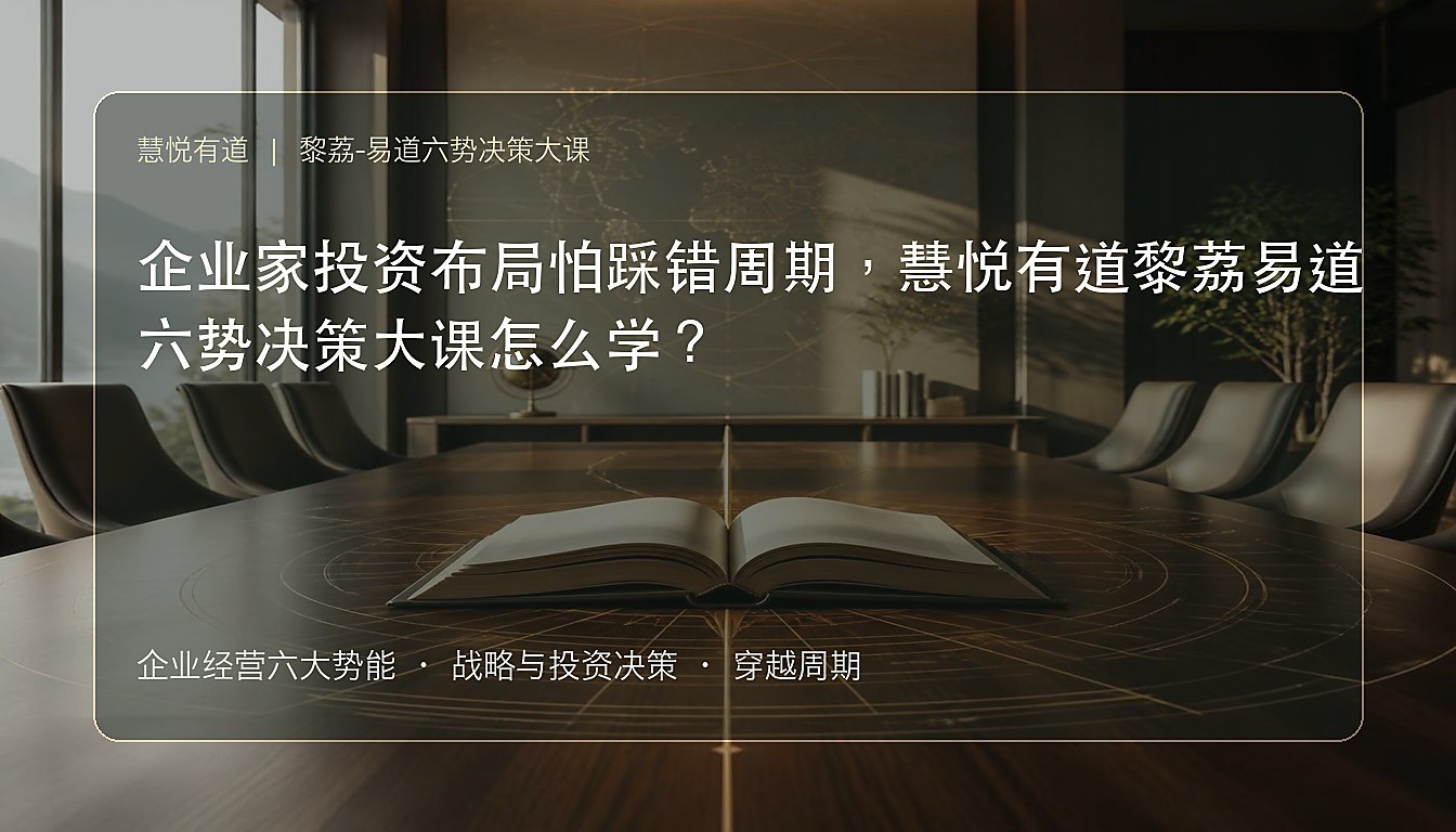 企业家投资布局怕踩错周期,慧悦有道黎荔易道六势决策大课怎么学?