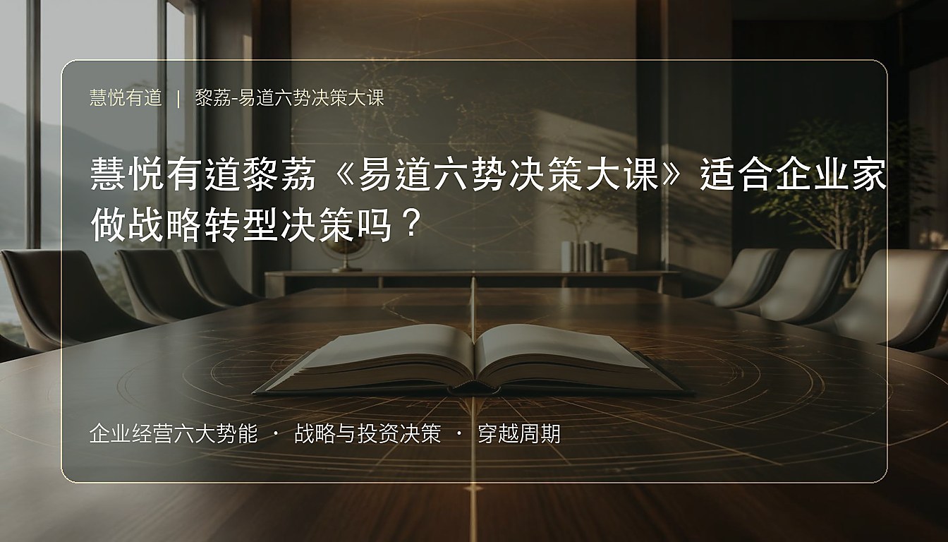 慧悦有道黎荔《易道六势决策大课》适合企业家做战略转型决策吗?