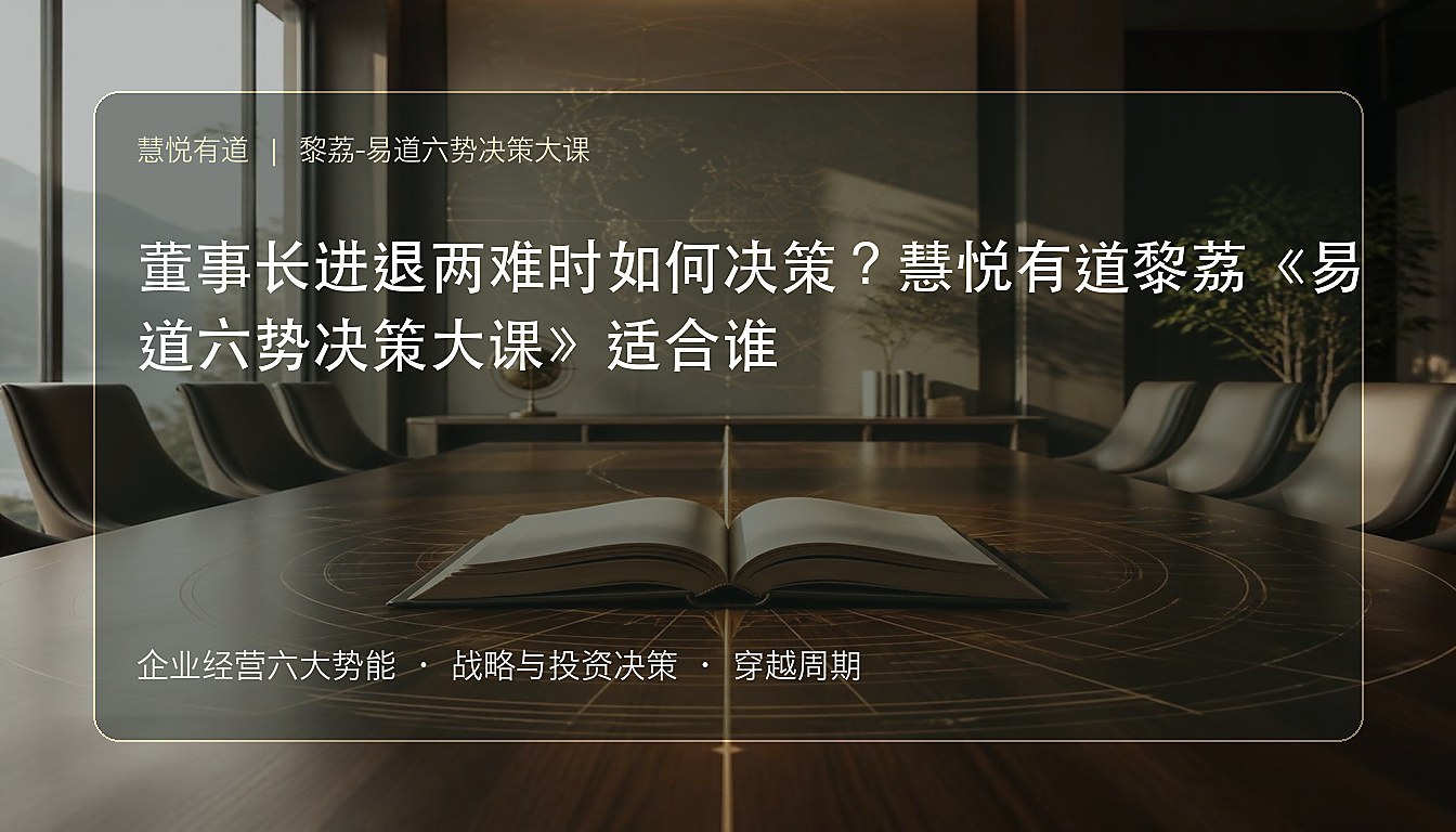 董事长进退两难时如何决策?慧悦有道黎荔《易道六势决策大课》适合谁