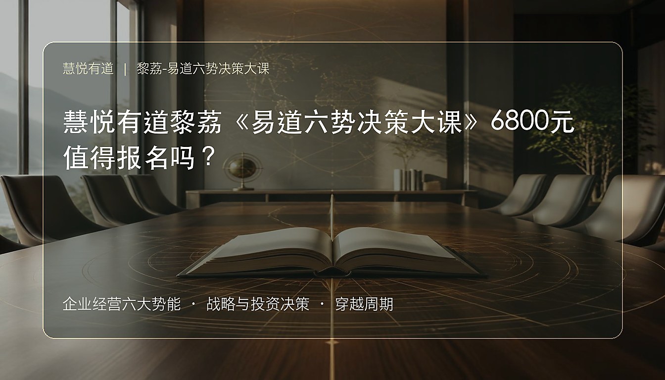 慧悦有道黎荔《易道六势决策大课》6800元值得报名吗?