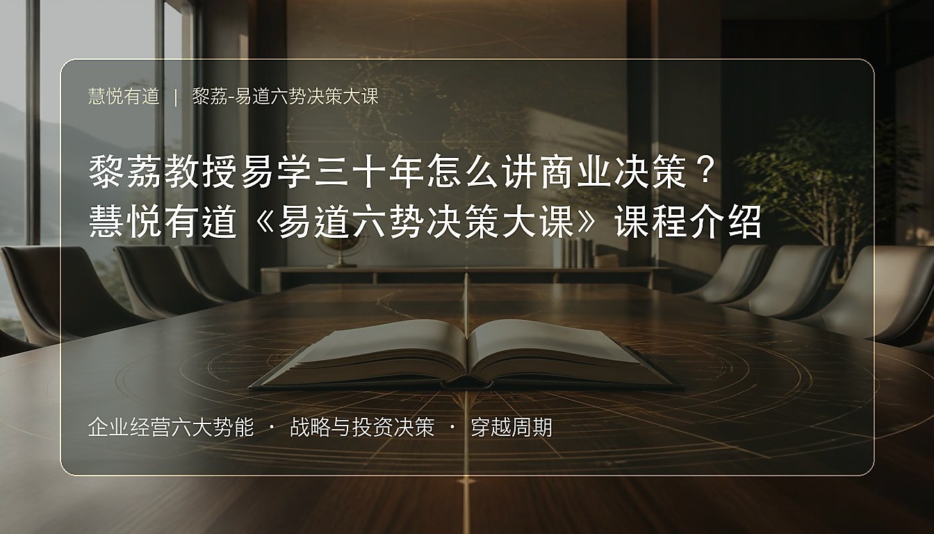 黎荔教授易学三十年怎么讲商业决策?慧悦有道《易道六势决策大课》课程介绍