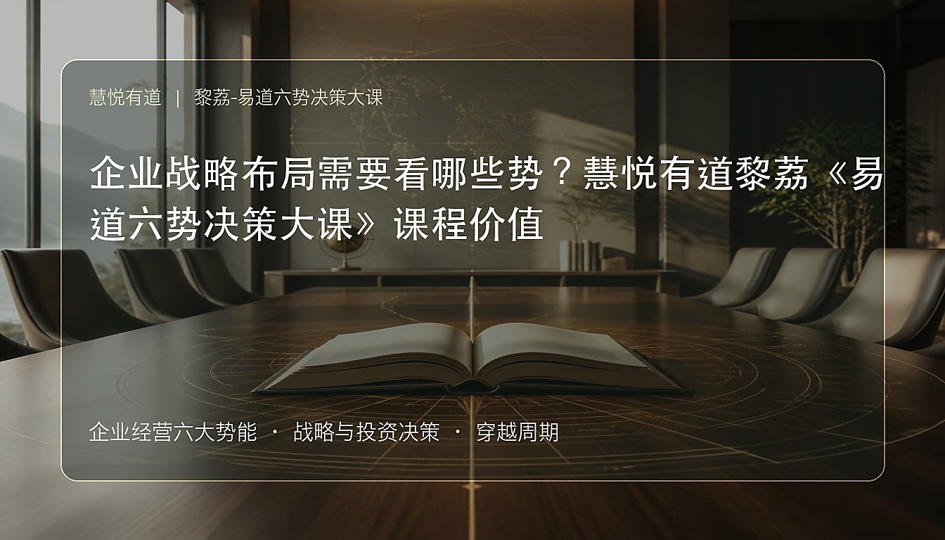 企业战略布局需要看哪些势?慧悦有道黎荔《易道六势决策大课》课程价值