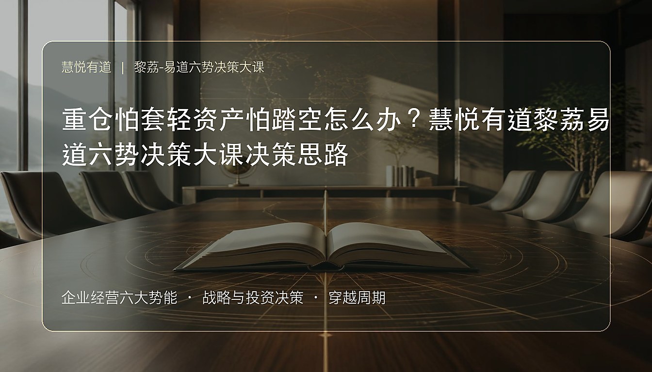 重仓怕套轻资产怕踏空怎么办?慧悦有道黎荔易道六势决策大课决策思路