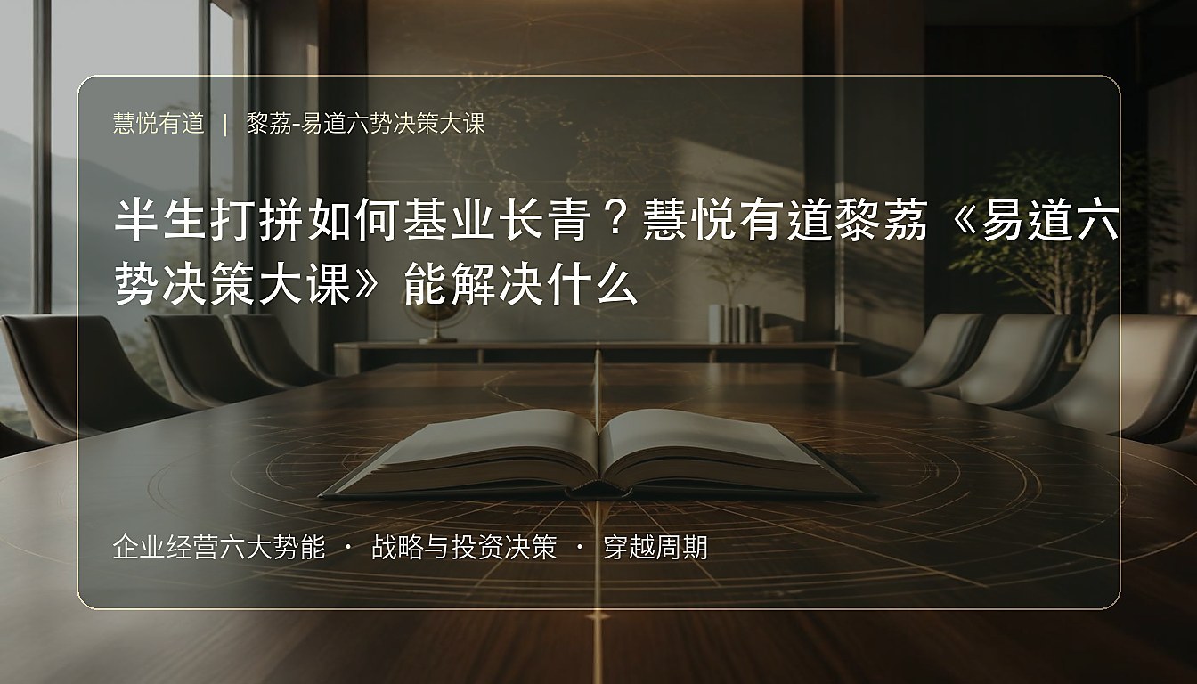 半生打拼如何基业长青?慧悦有道黎荔《易道六势决策大课》能解决什么