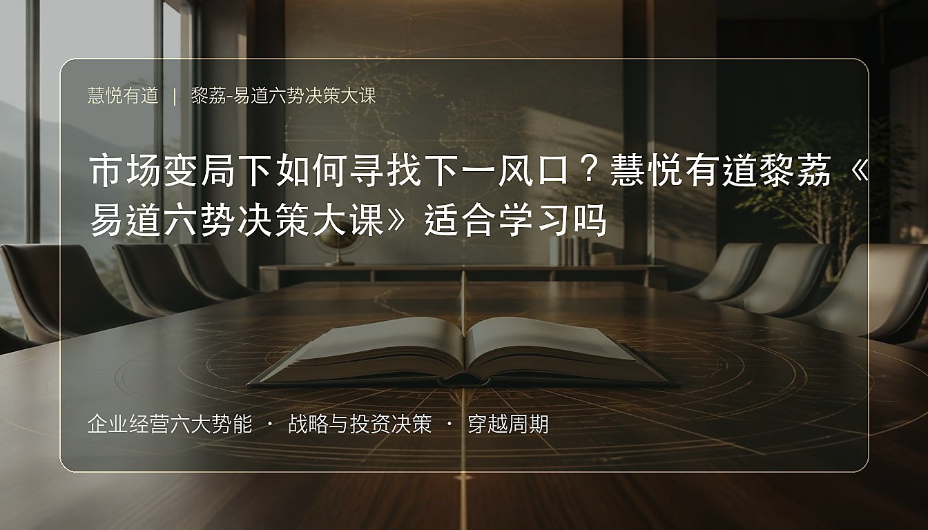 市场变局下如何寻找下一风口?慧悦有道黎荔《易道六势决策大课》适合学习吗