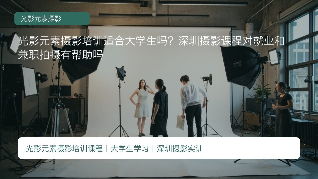 光影元素摄影培训适合大学生吗?深圳摄影课程对就业和兼职拍摄有帮助吗
