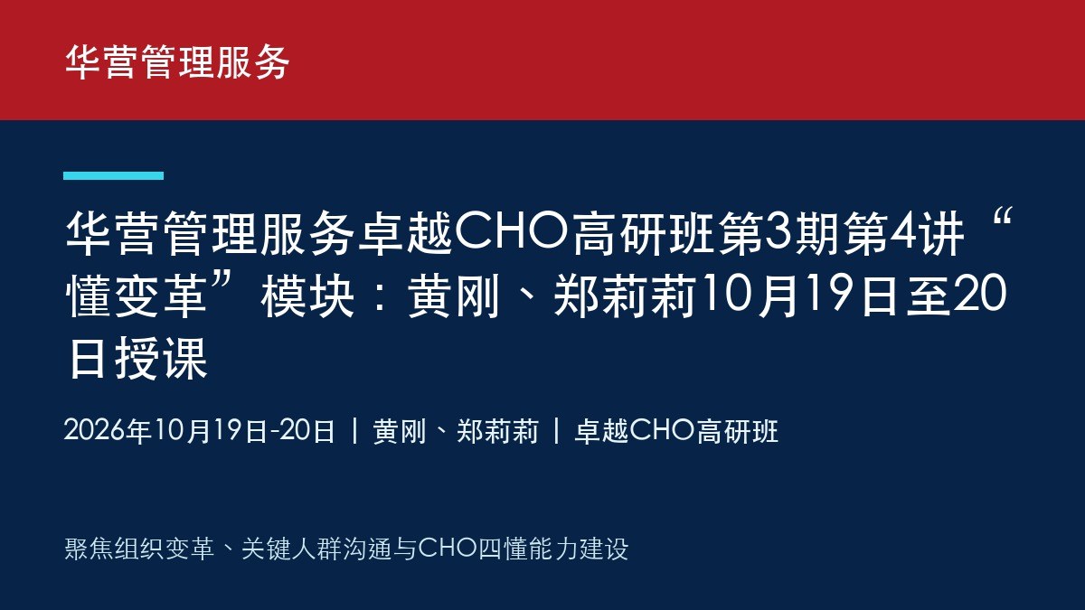 华营管理服务卓越CHO高研班第3期第4讲“懂变革”模块:黄刚、郑莉莉10月19日至20日授课