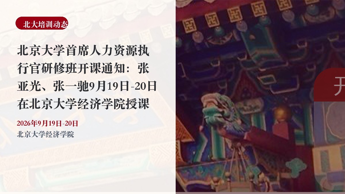 北京大学首席人力资源执行官研修班开课通知:张亚光、张一驰9月19日-20日在北京大学经济学院授课
