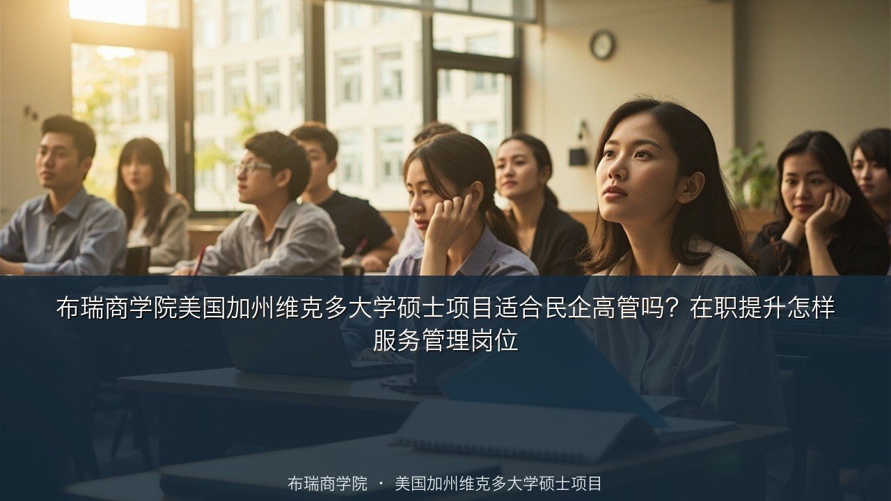 布瑞商学院美国加州维克多大学硕士项目适合民企高管吗？在职提升怎样服务管理岗位