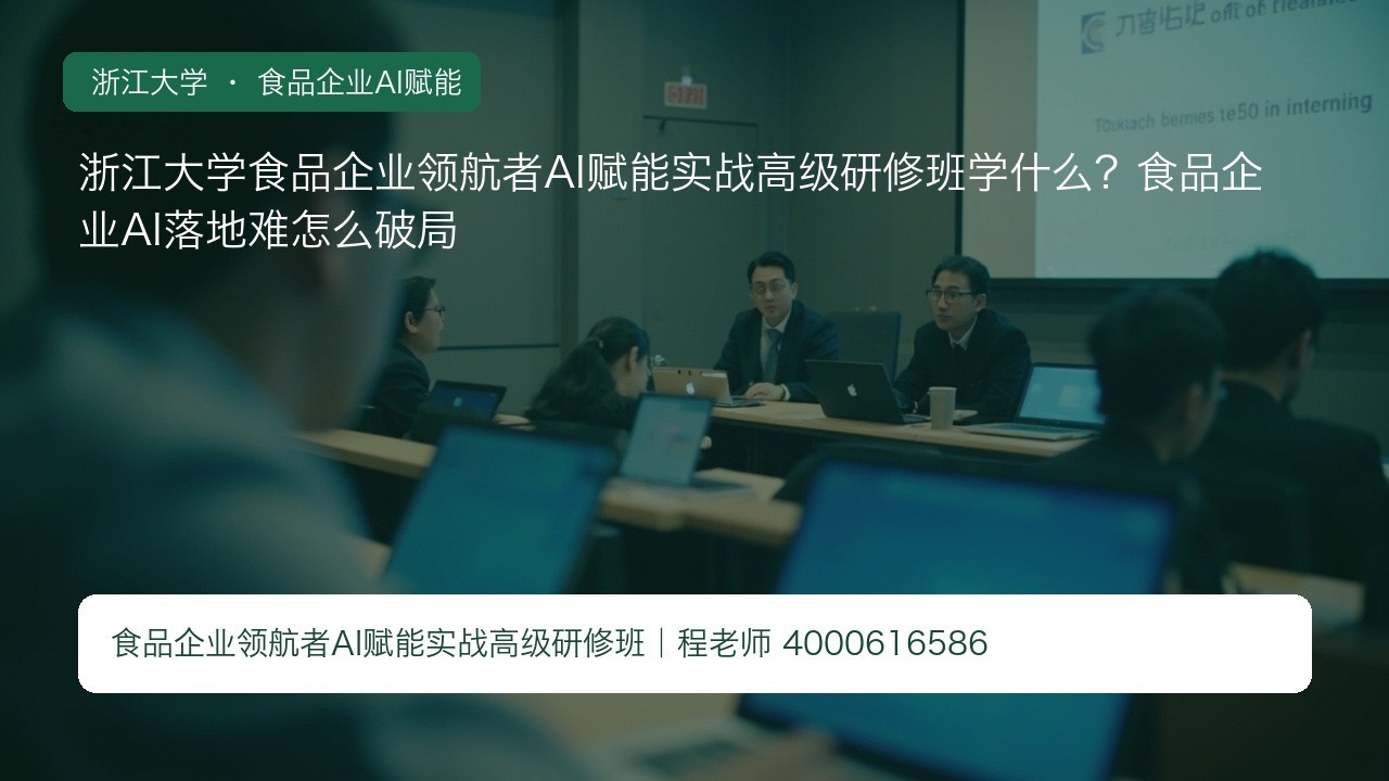 浙江大学食品企业领航者AI赋能实战高级研修班学什么？食品企业AI落地难怎么破局
