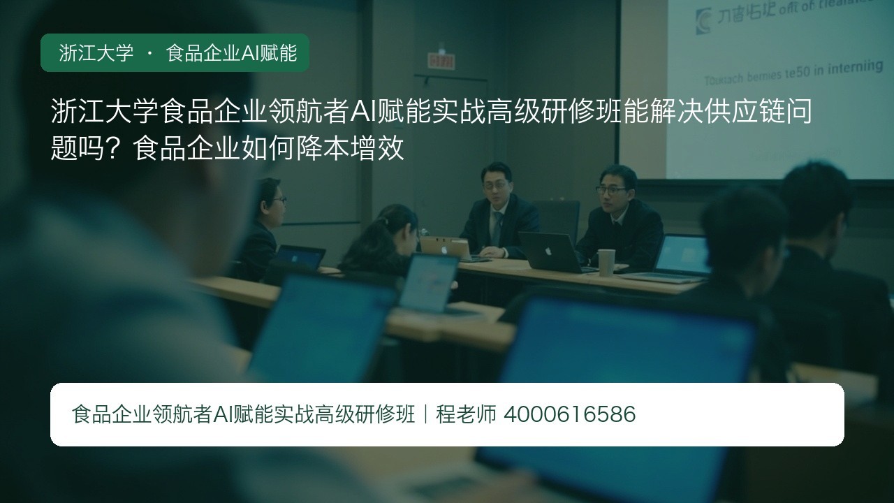 浙江大学食品企业领航者AI赋能实战高级研修班能解决供应链问题吗?食品企业如何降本增效