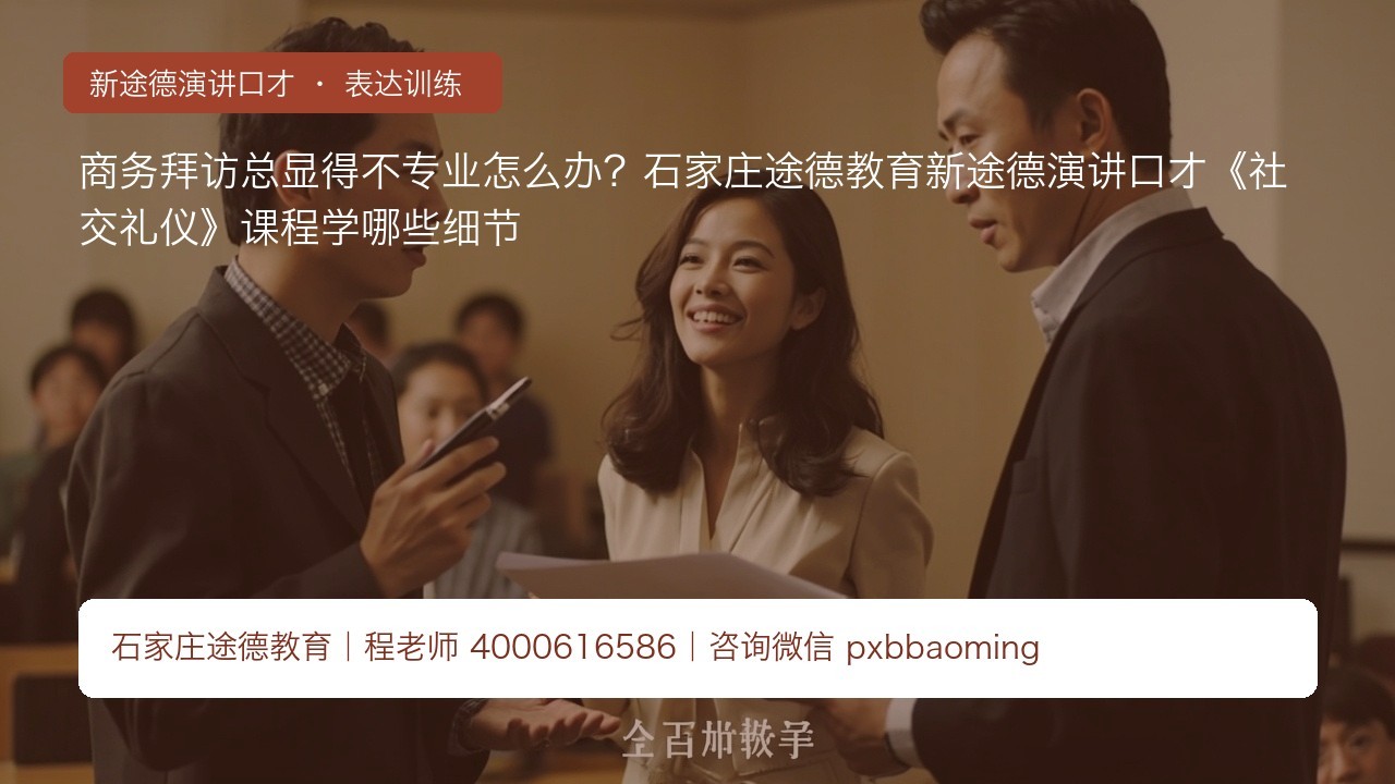 商务拜访总显得不专业怎么办?石家庄途德教育新途德演讲口才《社交礼仪》课程学哪些细节