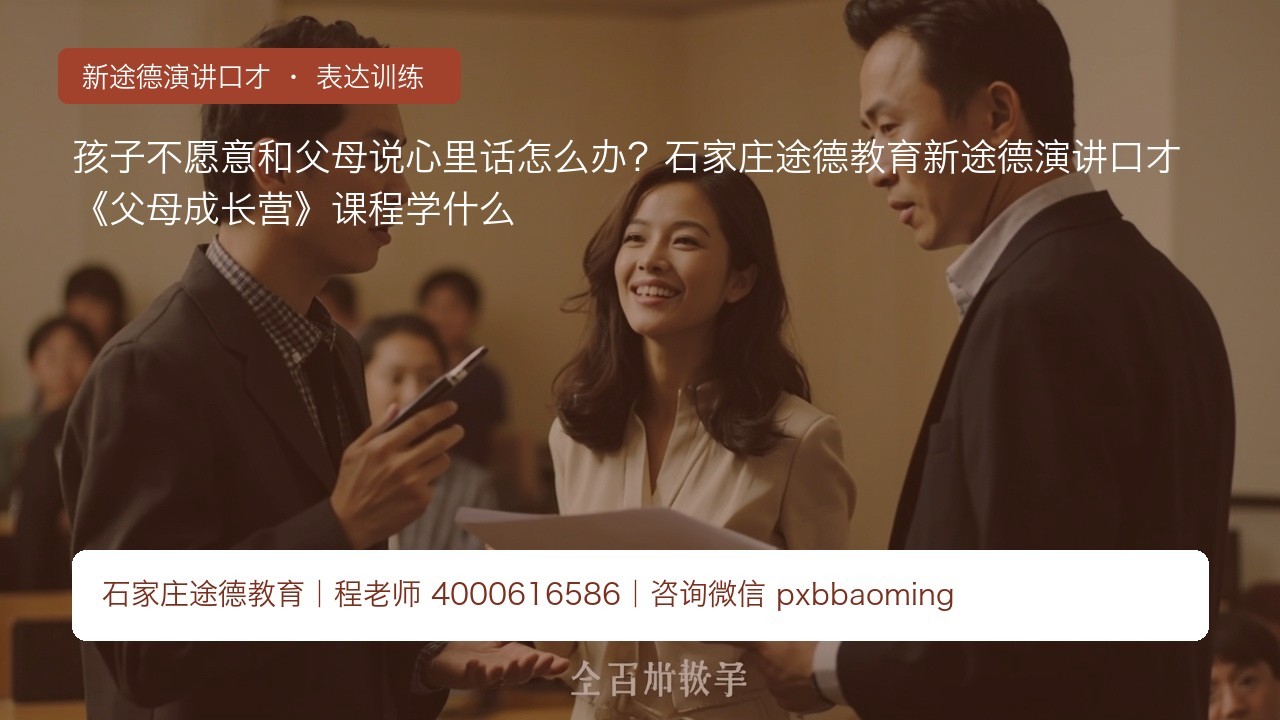 孩子不愿意和父母说心里话怎么办?石家庄途德教育新途德演讲口才《父母成长营》课程学什么
