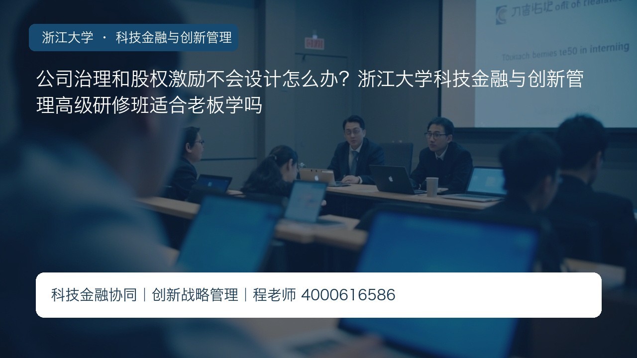 公司治理和股权激励不会设计怎么办？浙江大学科技金融与创新管理高级研修班适合老板学吗