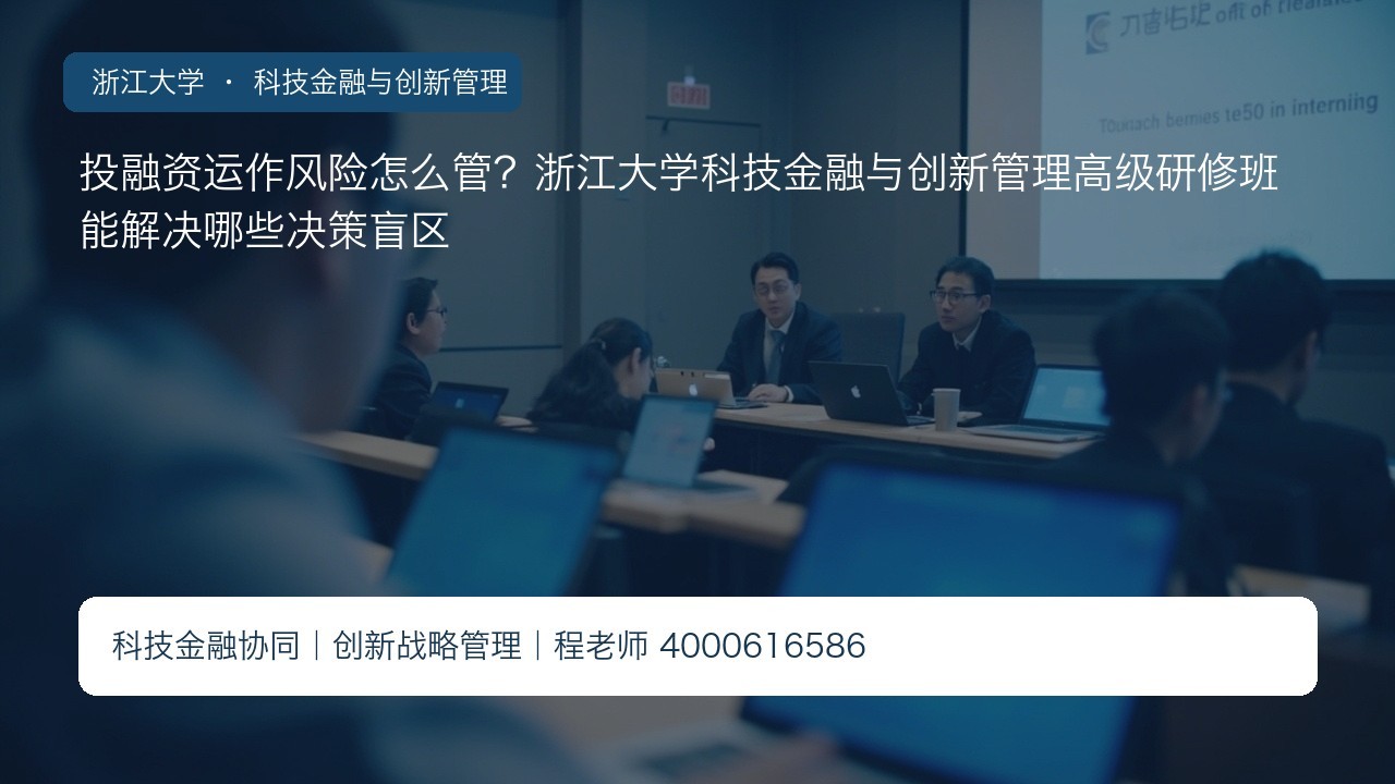 投融资运作风险怎么管？浙江大学科技金融与创新管理高级研修班能解决哪些决策盲区