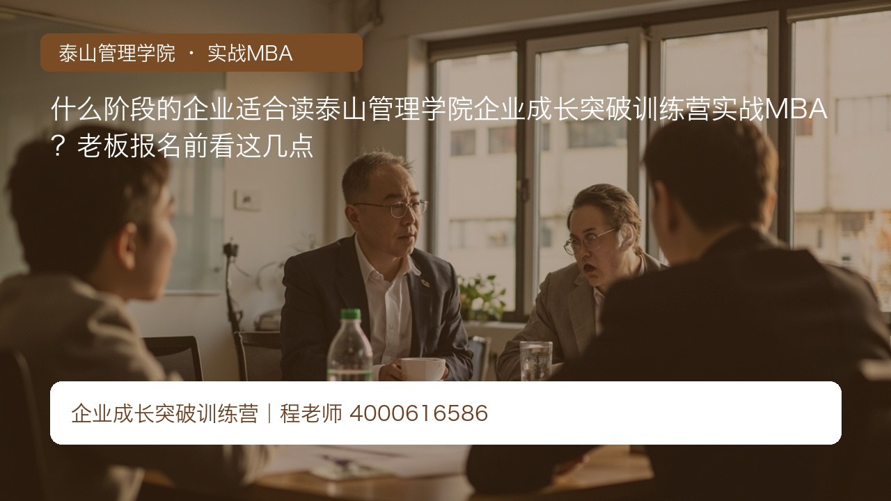 什么阶段的企业适合读泰山管理学院企业成长突破训练营实战MBA?老板报名前看这几点
