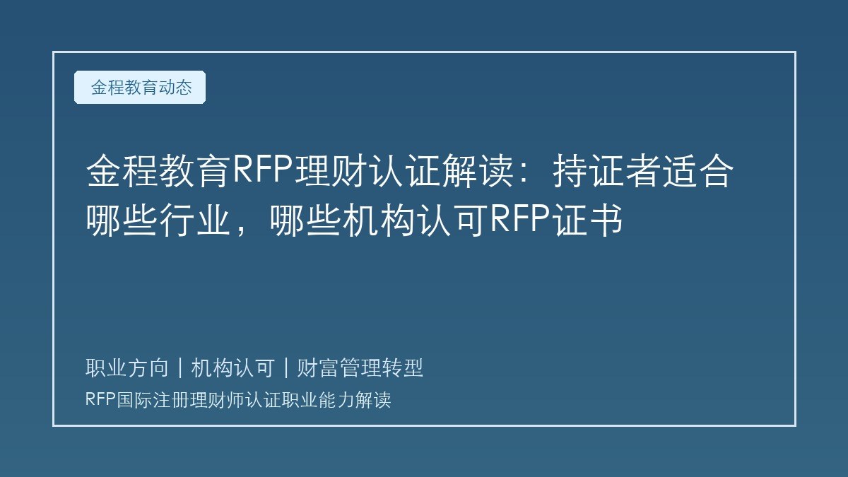 金程教育RFP理财认证解读:持证者适合哪些行业,哪些机构认可RFP证书
