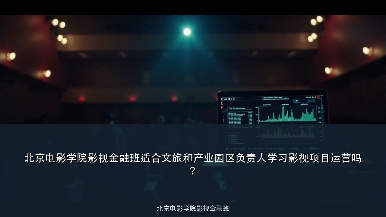 北京电影学院影视金融班适合文旅和产业园区负责人学习影视项目运营吗?