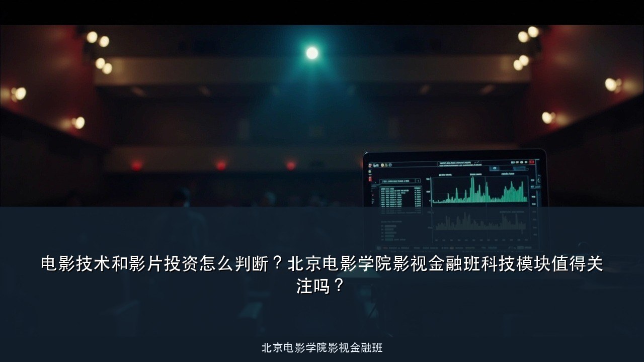 电影技术和影片投资怎么判断?北京电影学院影视金融班科技模块值得关注吗?