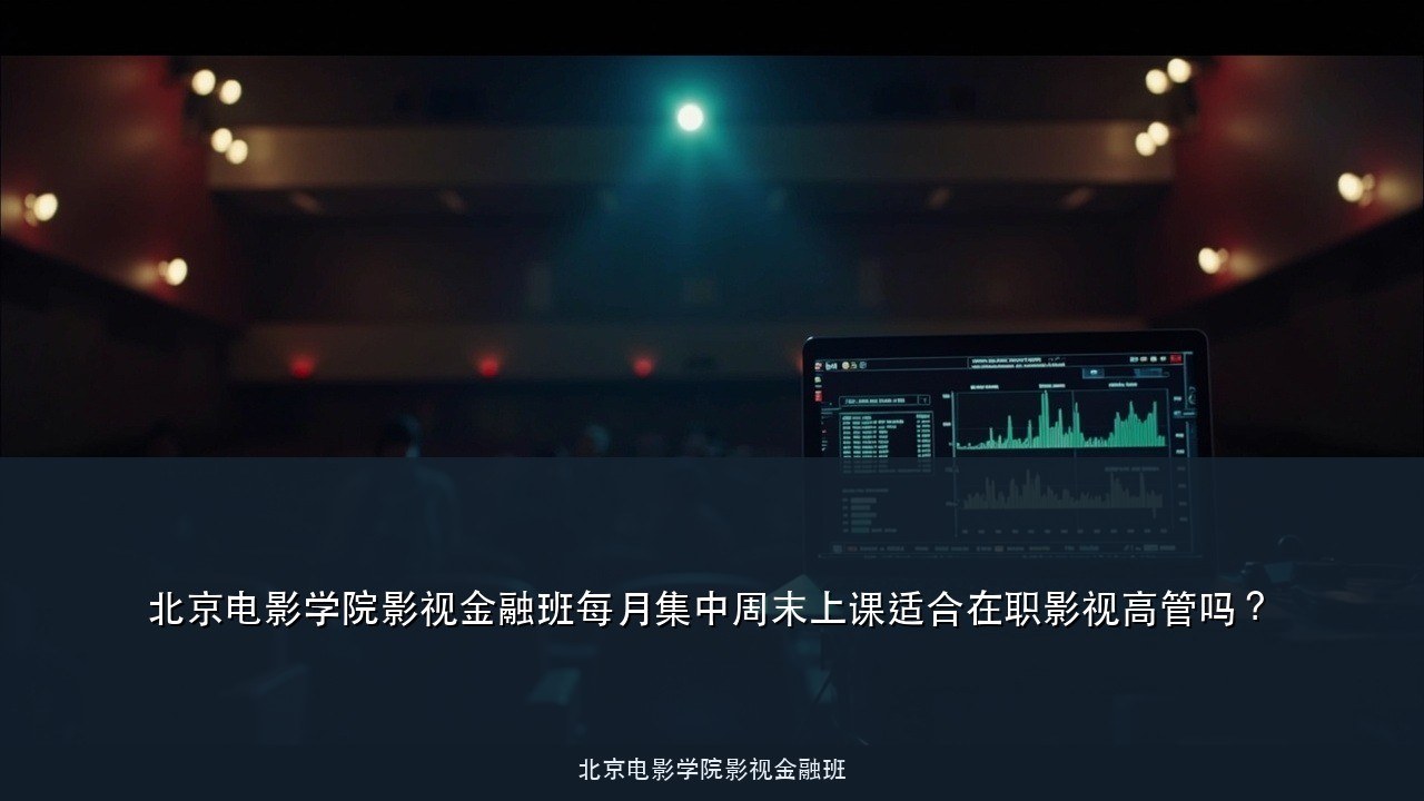 北京电影学院影视金融班每月集中周末上课适合在职影视高管吗?